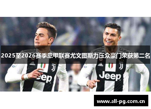 2025至2026赛季意甲联赛尤文图斯力压众豪门荣获第二名