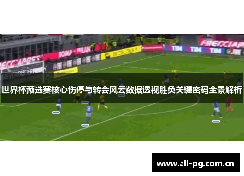 世界杯预选赛核心伤停与转会风云数据透视胜负关键密码全景解析