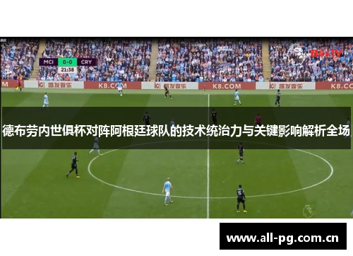 德布劳内世俱杯对阵阿根廷球队的技术统治力与关键影响解析全场
