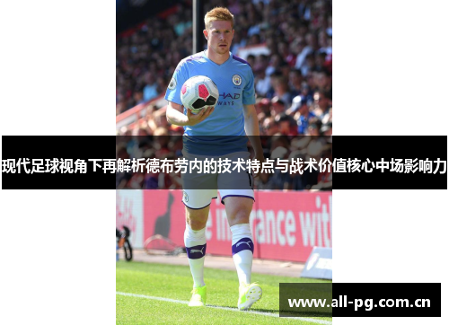 现代足球视角下再解析德布劳内的技术特点与战术价值核心中场影响力
